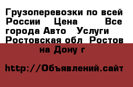 Грузоперевозки по всей России! › Цена ­ 33 - Все города Авто » Услуги   . Ростовская обл.,Ростов-на-Дону г.